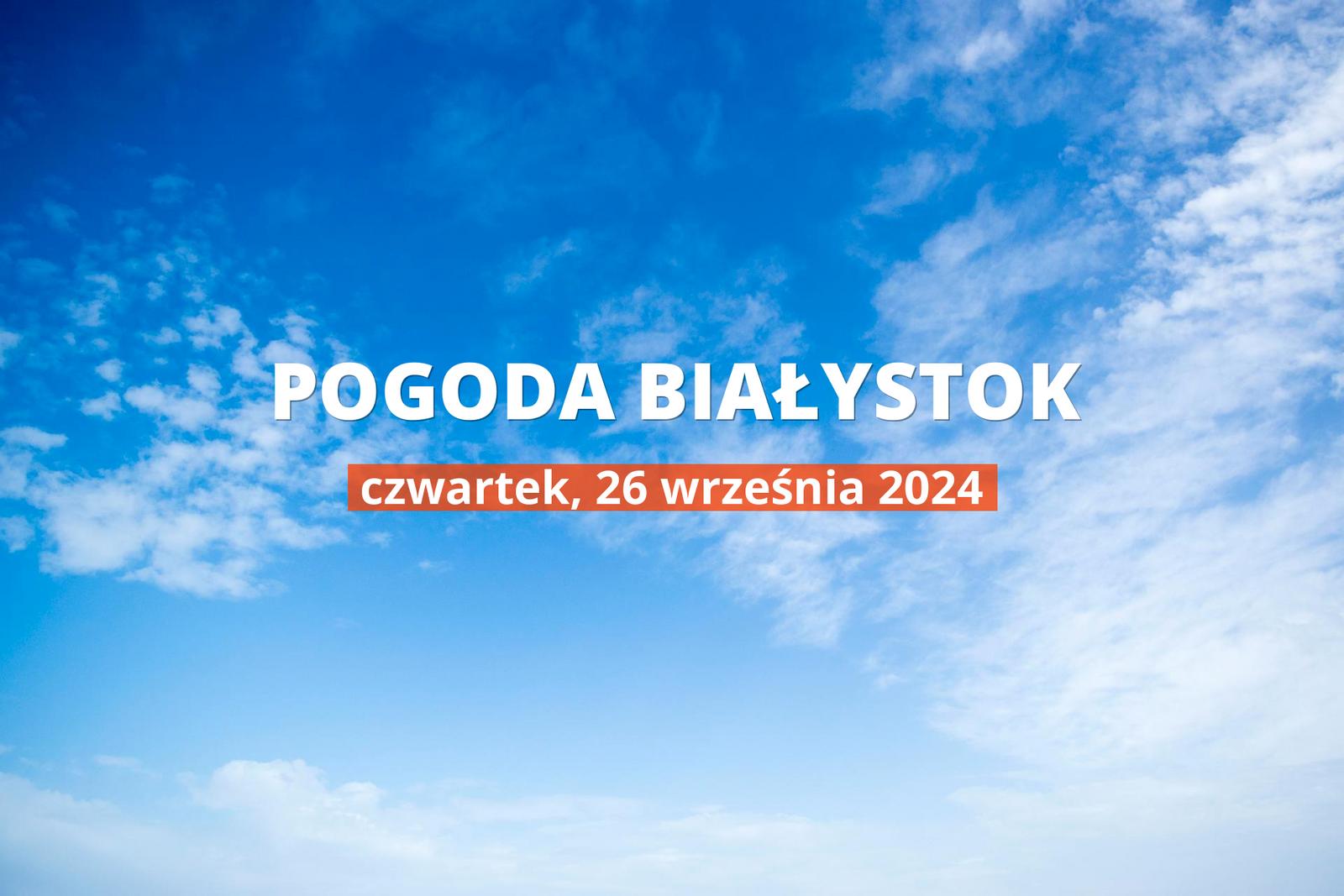 Prognoza pogody na dziś dla Białegostoku. Jaka będzie pogoda 26 września 2024 r. w stolicy Podlasia?