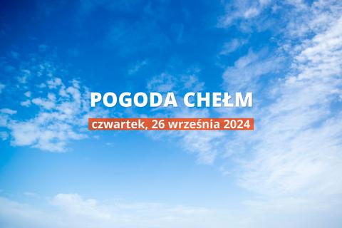 Pogoda na dziś dla Chełma. Sprawdź prognozę pogody na czwartek 26.09.2024