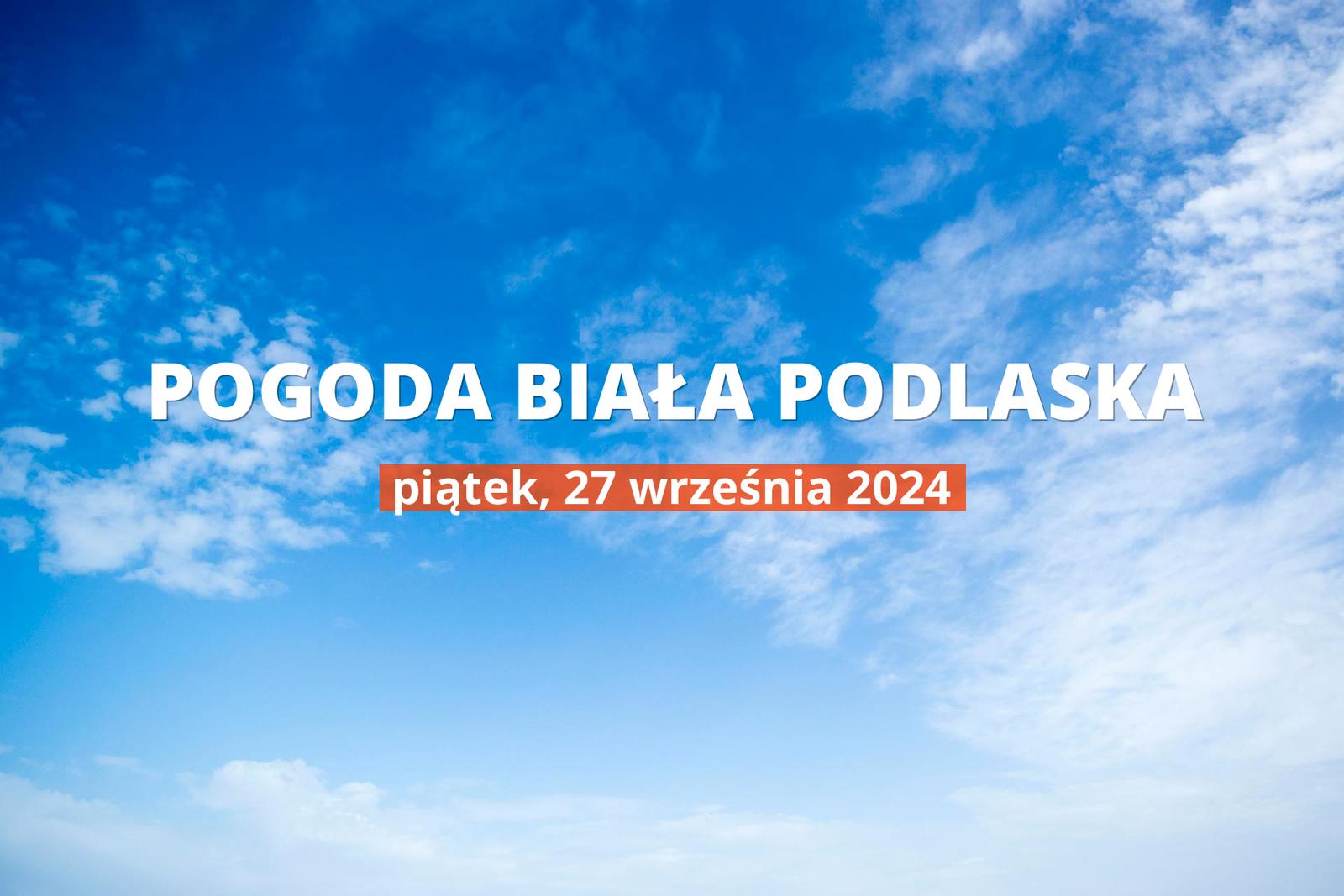 Pogoda na dziś dla Białej Podlaskiej. Sprawdź prognozę pogody na piątek 27.09.2024