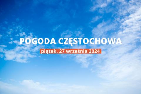 Jaka będzie pogoda w Częstochowie, 27 września 2024 r.? Zobacz najnowsze informacje o opadach i temperaturze.