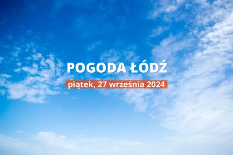 Prognoza pogody na dziś dla Łodzi. Jaka będzie pogoda 27 września 2024 r. w stolicy Łódzkiego?