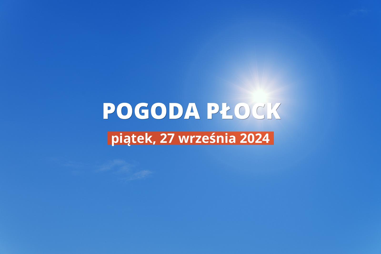 Jaka będzie pogoda w Płocku, 27 września 2024 r.? Zobacz najnowsze informacje o opadach i temperaturze.