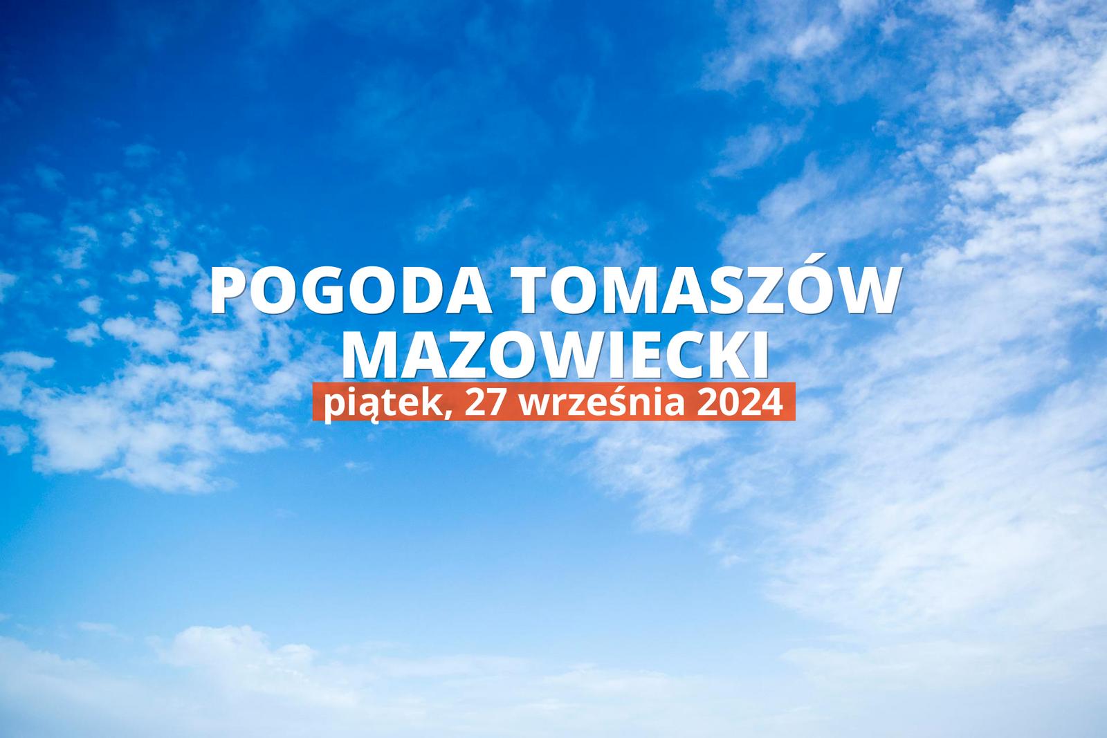 Pogoda na dziś dla Tomaszowa Mazowieckiego. Sprawdź prognozę pogody w dniu 27.09.2024